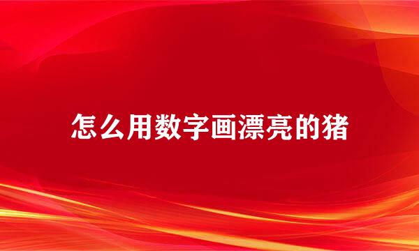 怎么用数字画漂亮的猪