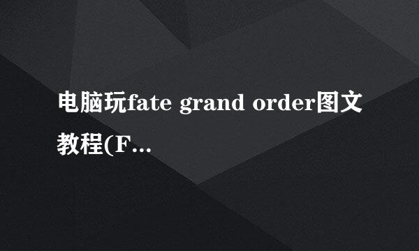 电脑玩fate grand order图文教程(FGO电脑版)