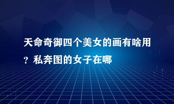 天命奇御四个美女的画有啥用？私奔图的女子在哪