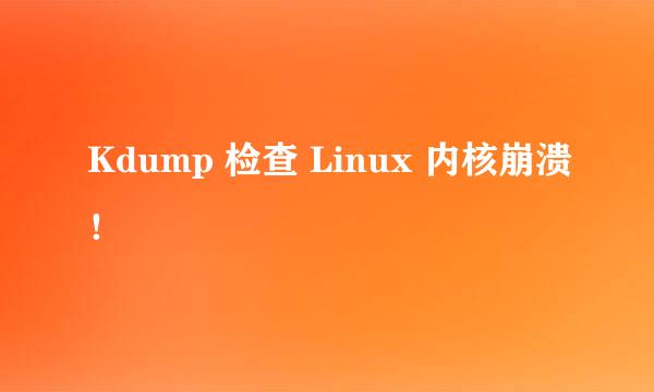 Kdump 检查 Linux 内核崩溃!