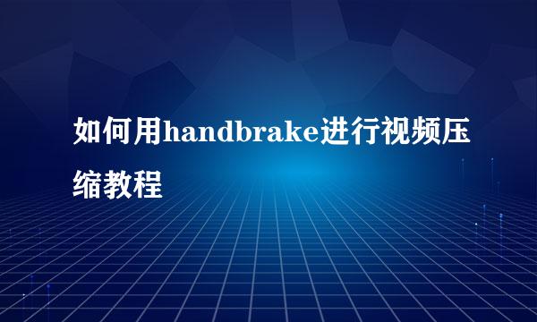 如何用handbrake进行视频压缩教程