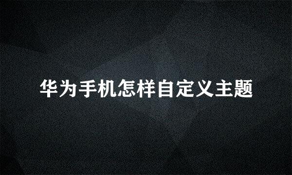 华为手机怎样自定义主题