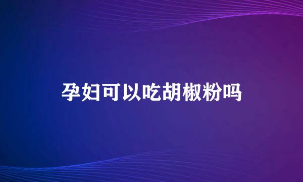孕妇可以吃胡椒粉吗