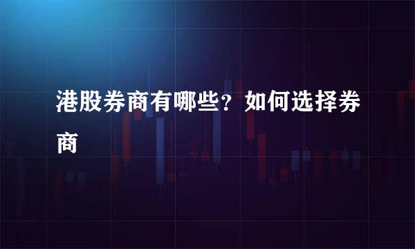 港股券商有哪些？如何选择券商