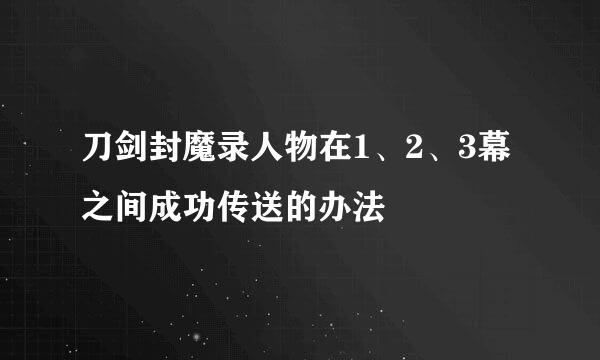 刀剑封魔录人物在1、2、3幕之间成功传送的办法