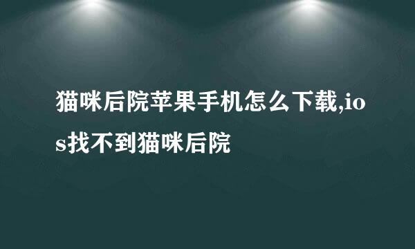猫咪后院苹果手机怎么下载,ios找不到猫咪后院
