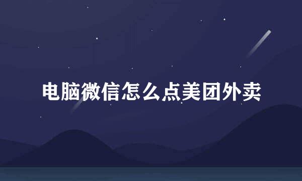 电脑微信怎么点美团外卖