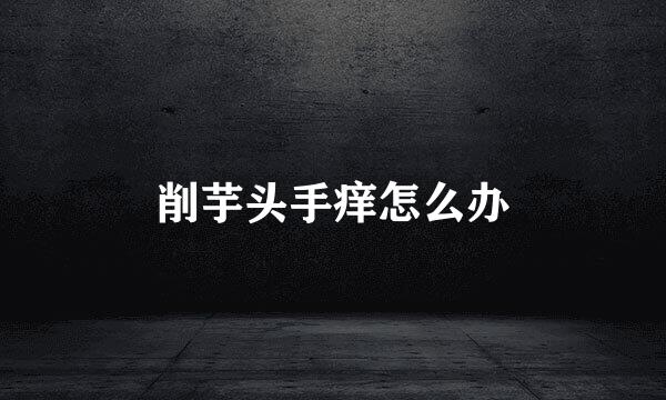 削芋头手痒怎么办