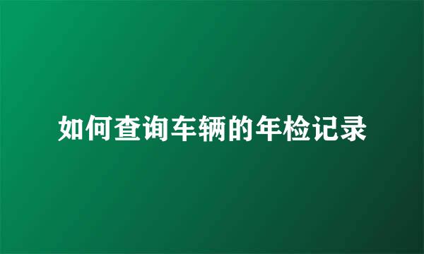 如何查询车辆的年检记录