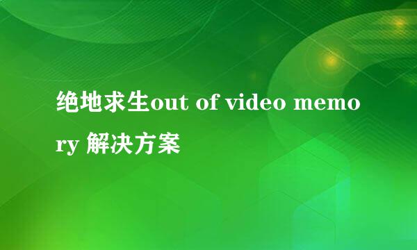 绝地求生out of video memory 解决方案