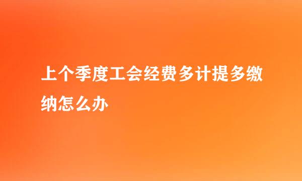 上个季度工会经费多计提多缴纳怎么办