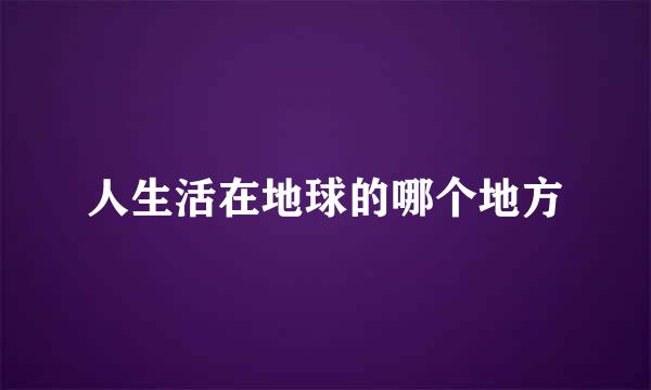 人生活在地球的哪个地方