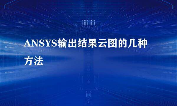 ANSYS输出结果云图的几种方法