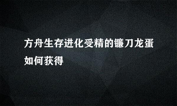 方舟生存进化受精的镰刀龙蛋如何获得