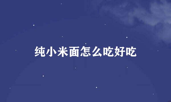 纯小米面怎么吃好吃