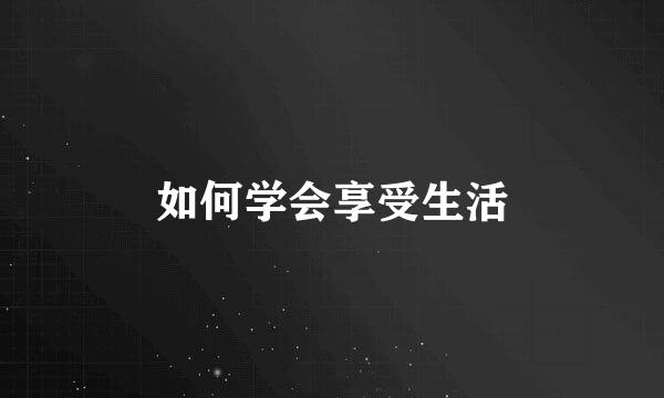 如何学会享受生活