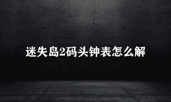迷失岛2码头钟表怎么解