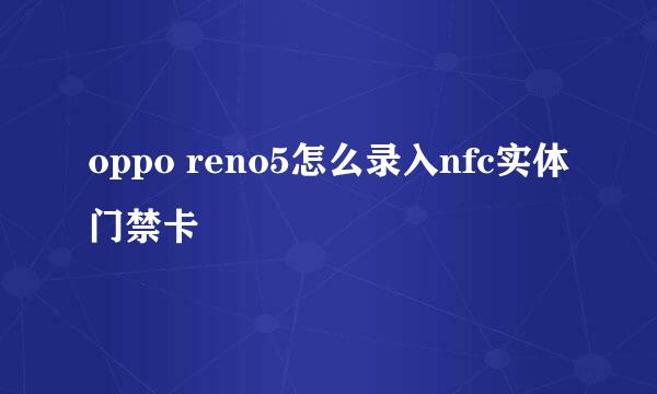 oppo reno5怎么录入nfc实体门禁卡