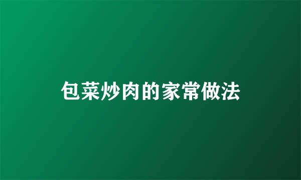 包菜炒肉的家常做法