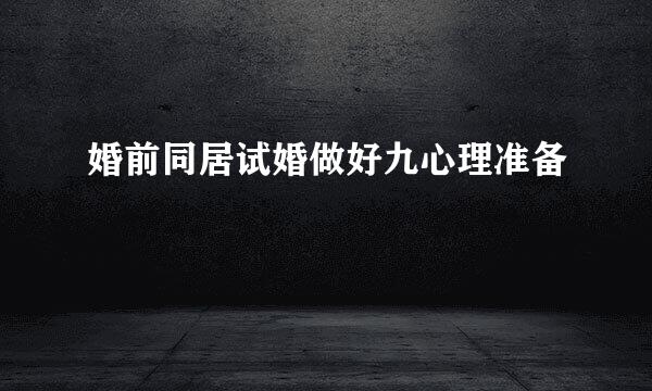 婚前同居试婚做好九心理准备