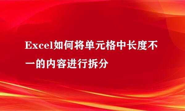 Excel如何将单元格中长度不一的内容进行拆分
