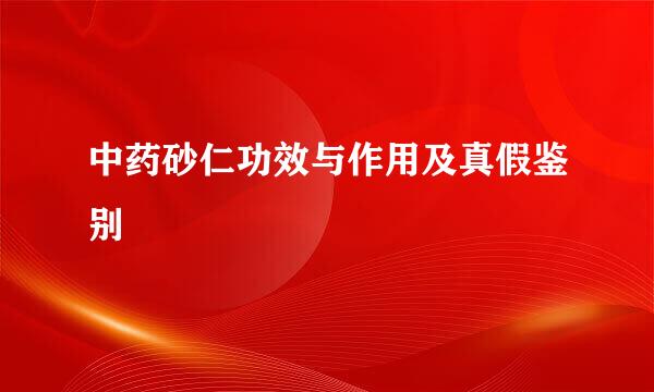 中药砂仁功效与作用及真假鉴别