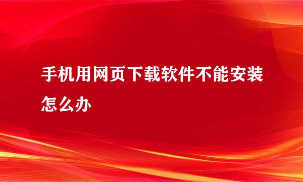 手机用网页下载软件不能安装怎么办