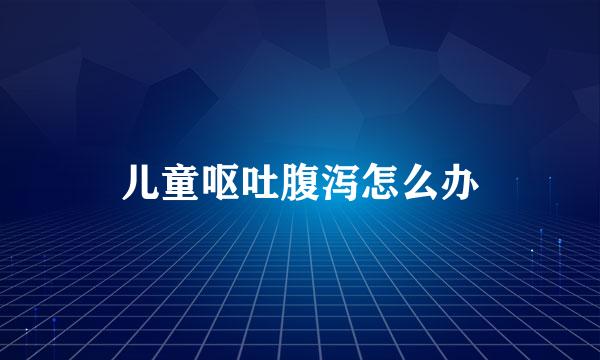 儿童呕吐腹泻怎么办