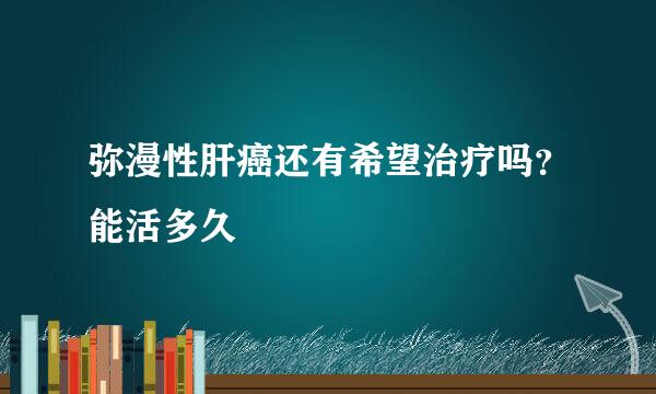 弥漫性肝癌还有希望治疗吗？能活多久 