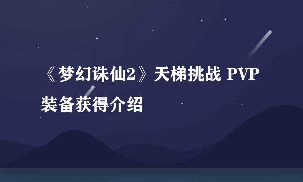 《梦幻诛仙2》天梯挑战 PVP装备获得介绍