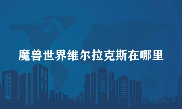 魔兽世界维尔拉克斯在哪里
