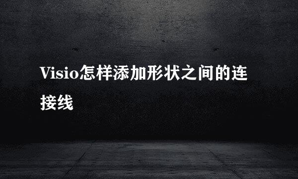 Visio怎样添加形状之间的连接线