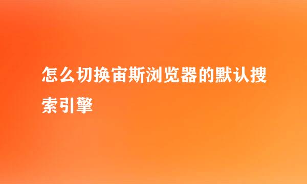 怎么切换宙斯浏览器的默认搜索引擎