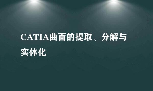 CATIA曲面的提取、分解与实体化