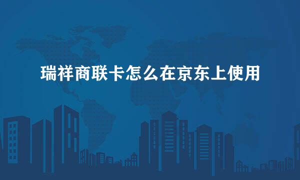 瑞祥商联卡怎么在京东上使用