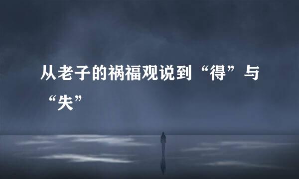 从老子的祸福观说到“得”与“失”