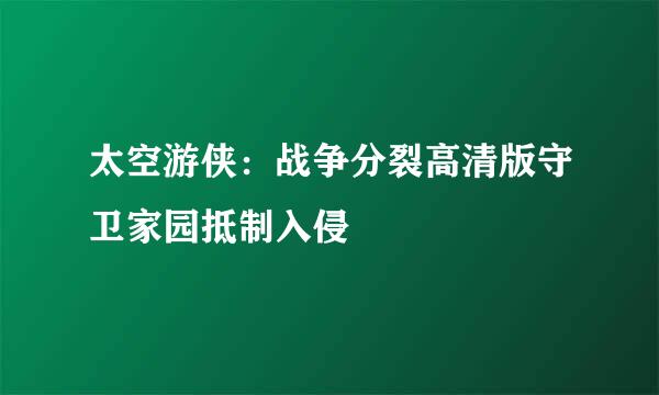 太空游侠：战争分裂高清版守卫家园抵制入侵
