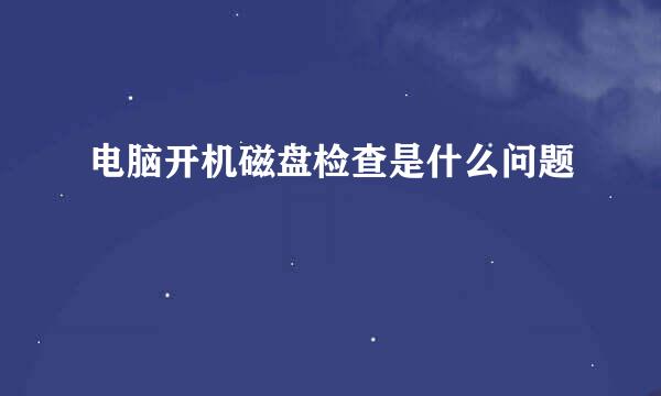 电脑开机磁盘检查是什么问题