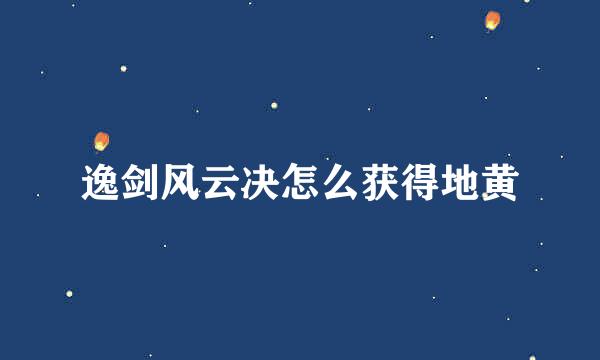 逸剑风云决怎么获得地黄