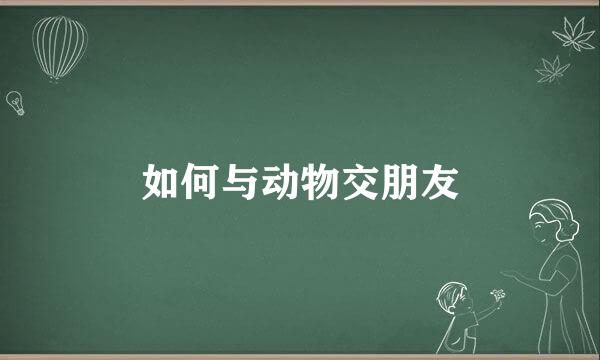 如何与动物交朋友