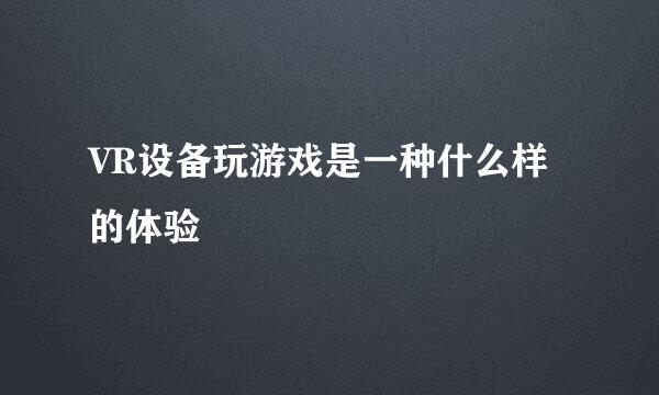 VR设备玩游戏是一种什么样的体验