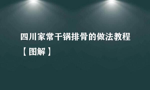 四川家常干锅排骨的做法教程【图解】