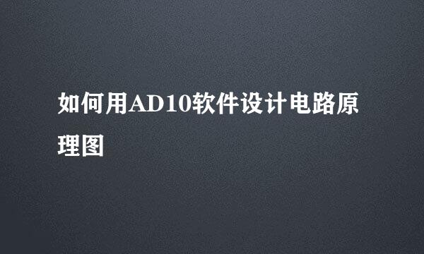 如何用AD10软件设计电路原理图