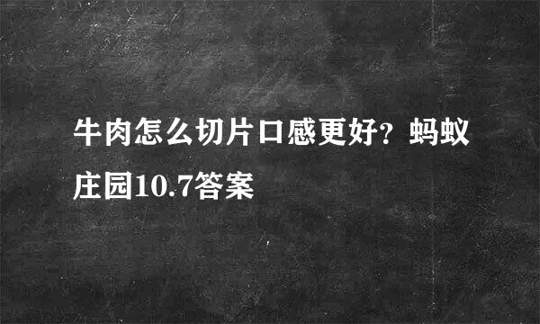 牛肉怎么切片口感更好？蚂蚁庄园10.7答案