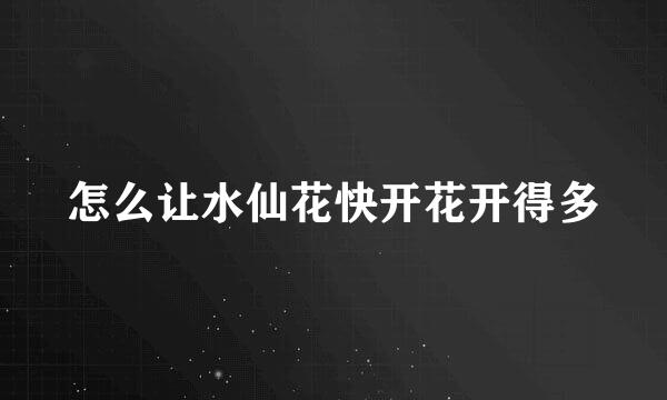 怎么让水仙花快开花开得多