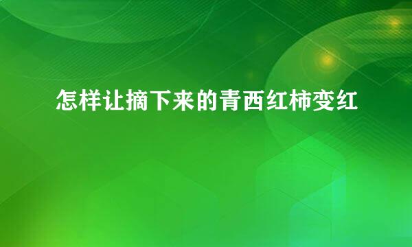 怎样让摘下来的青西红柿变红