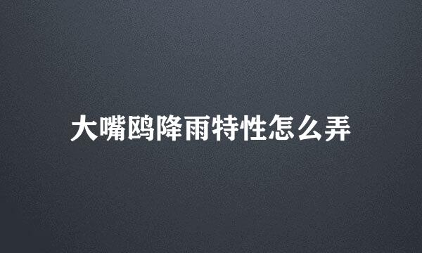 大嘴鸥降雨特性怎么弄
