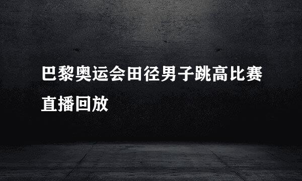 巴黎奥运会田径男子跳高比赛直播回放