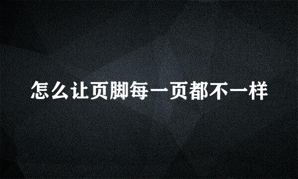 怎么让页脚每一页都不一样
