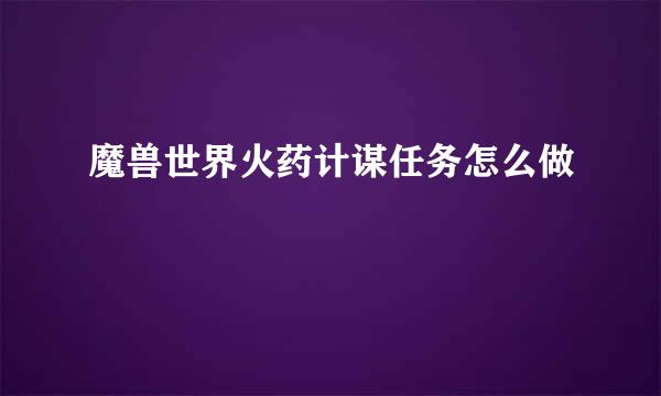 魔兽世界火药计谋任务怎么做